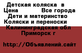 Детская коляска 3в1. › Цена ­ 6 500 - Все города Дети и материнство » Коляски и переноски   . Калининградская обл.,Приморск г.